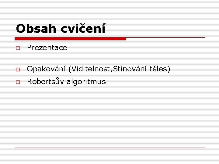 Obsah cvičení o Prezentace o Opakování (Viditelnost, Stínování těles) o Robertsův algoritmus 