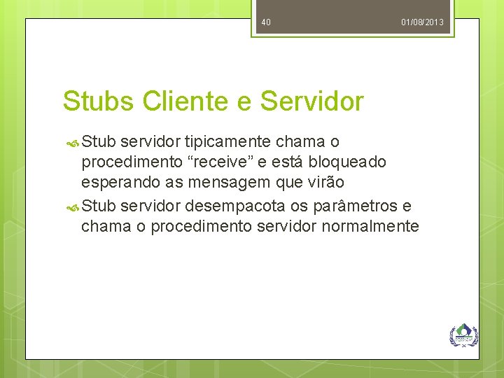 40 01/08/2013 Stubs Cliente e Servidor Stub servidor tipicamente chama o procedimento “receive” e