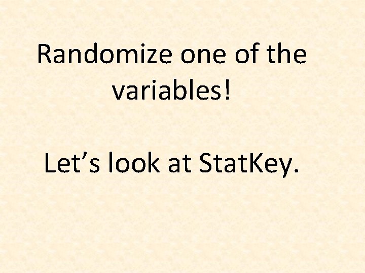 Randomize one of the variables! Let’s look at Stat. Key. 