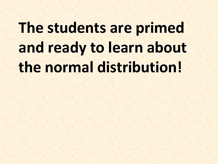 The students are primed and ready to learn about the normal distribution! 