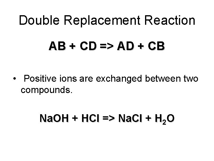 Double Replacement Reaction AB + CD => AD + CB • Positive ions are