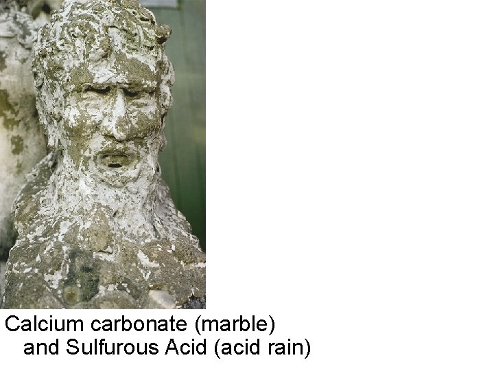 Calcium carbonate (marble) and Sulfurous Acid (acid rain) 