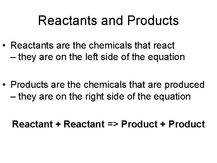 Reactants and Products • Reactants are the chemicals that react – they are on