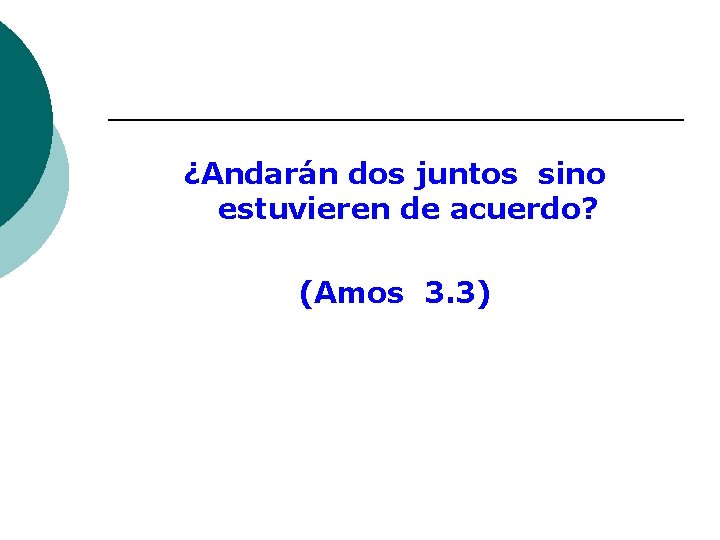 ¿Andarán dos juntos sino estuvieren de acuerdo? (Amos 3. 3) 