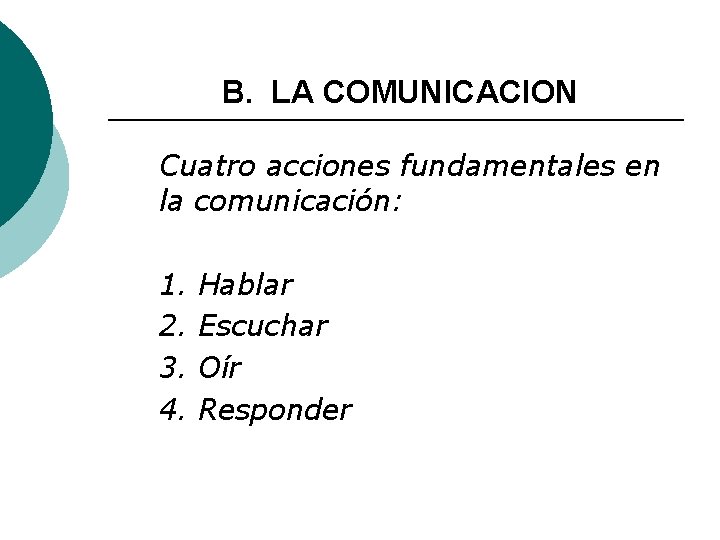 B. LA COMUNICACION Cuatro acciones fundamentales en la comunicación: 1. 2. 3. 4. Hablar