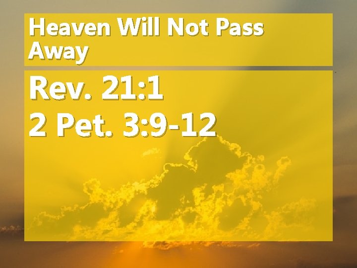 Heaven Will Not Pass Away Rev. 21: 1 2 Pet. 3: 9 -12 