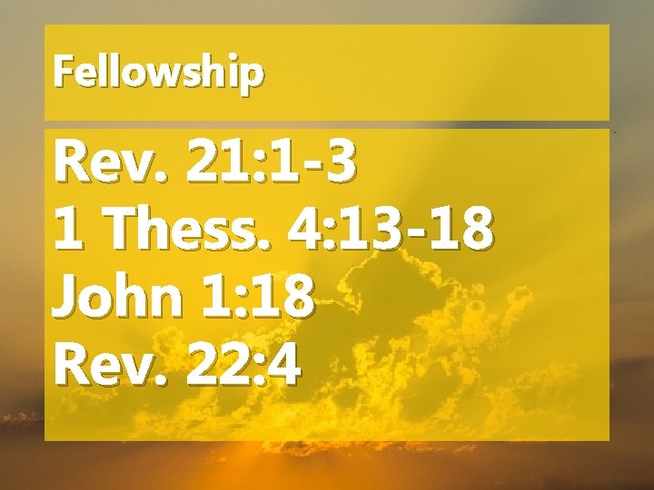 Fellowship Rev. 21: 1 -3 1 Thess. 4: 13 -18 John 1: 18 Rev.