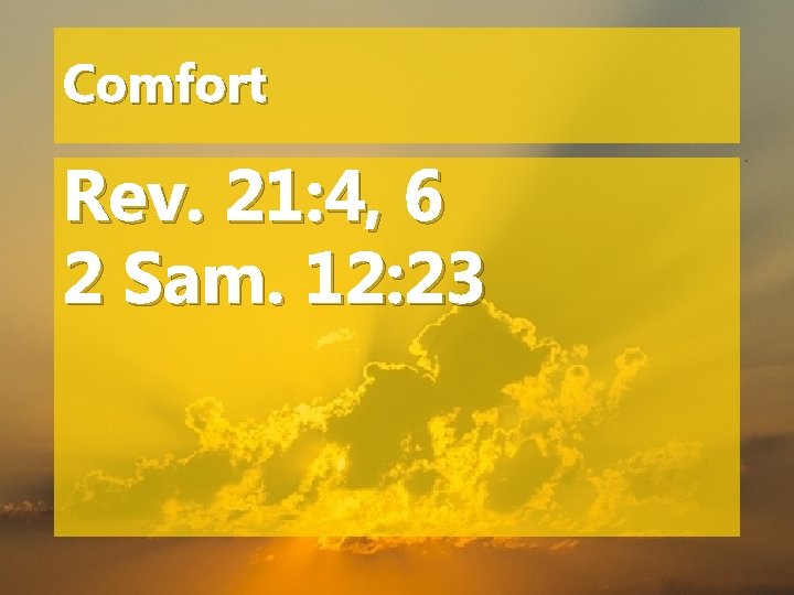 Comfort Rev. 21: 4, 6 2 Sam. 12: 23 