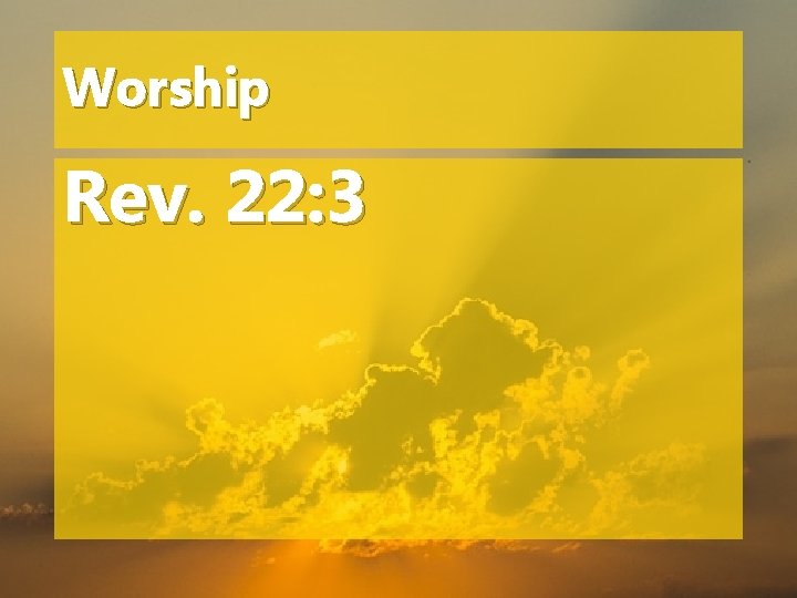 Worship Rev. 22: 3 