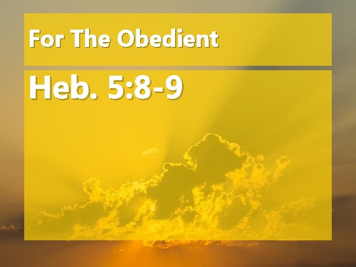 For The Obedient Heb. 5: 8 -9 