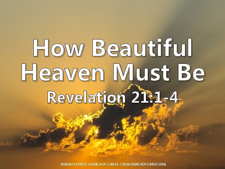 How Beautiful Heaven Must Be Revelation 21: 1 -4 ROBISON STREET CHURCH OF CHRIST-
