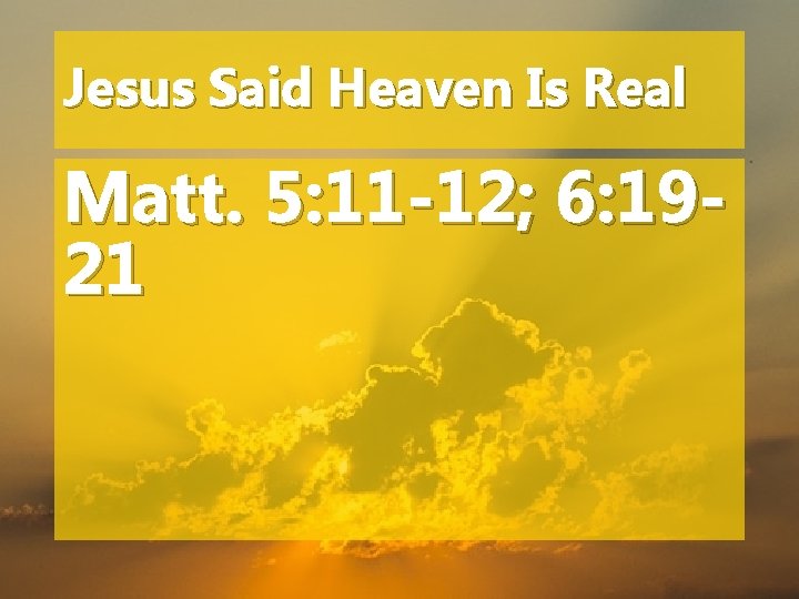 Jesus Said Heaven Is Real Matt. 5: 11 -12; 6: 1921 