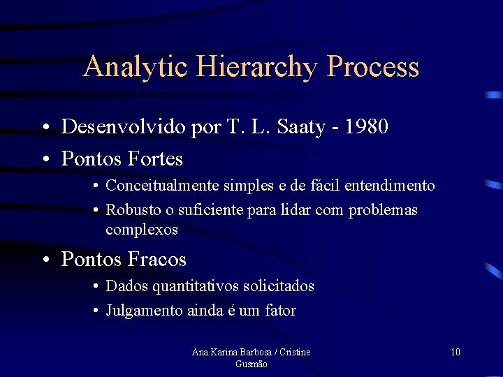 Analytic Hierarchy Process • Desenvolvido por T. L. Saaty - 1980 • Pontos Fortes