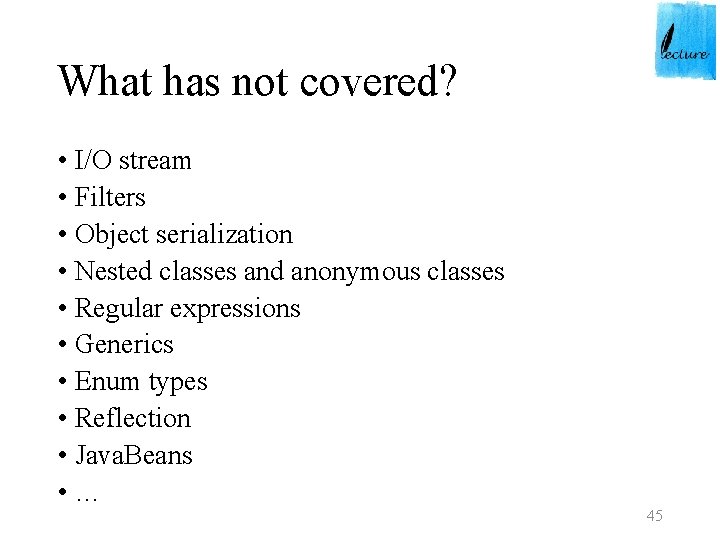 What has not covered? • I/O stream • Filters • Object serialization • Nested