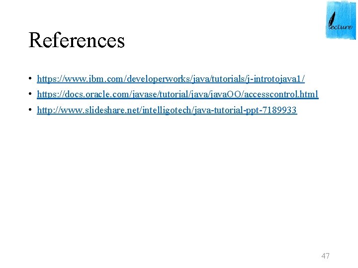 References • https: //www. ibm. com/developerworks/java/tutorials/j-introtojava 1/ • https: //docs. oracle. com/javase/tutorial/java. OO/accesscontrol. html