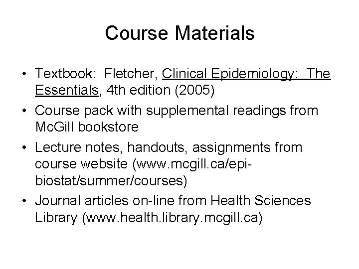 Course Materials • Textbook: Fletcher, Clinical Epidemiology: The Essentials, 4 th edition (2005) •