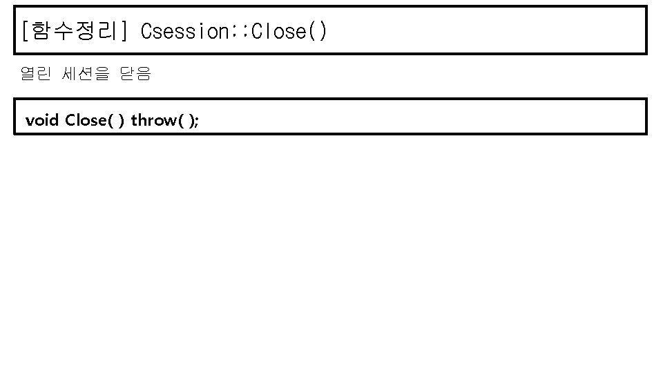 [함수정리] Csession: : Close() 열린 세션을 닫음 void Close( ) throw( ); 