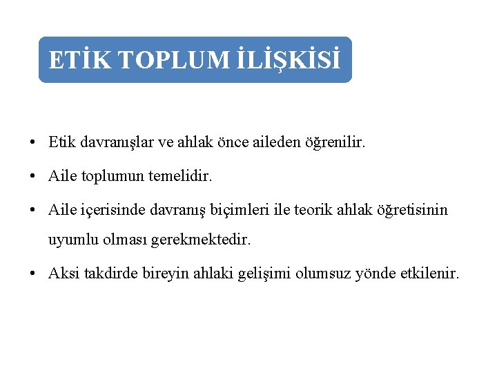 ETİK TOPLUM İLİŞKİSİ • Etik davranışlar ve ahlak önce aileden öğrenilir. • Aile toplumun