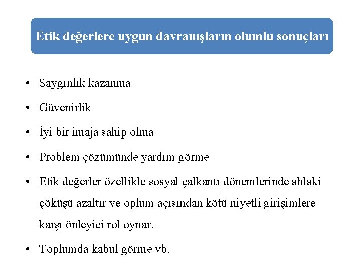 Etik değerlere uygun davranışların olumlu sonuçları • Saygınlık kazanma • Güvenirlik • İyi bir