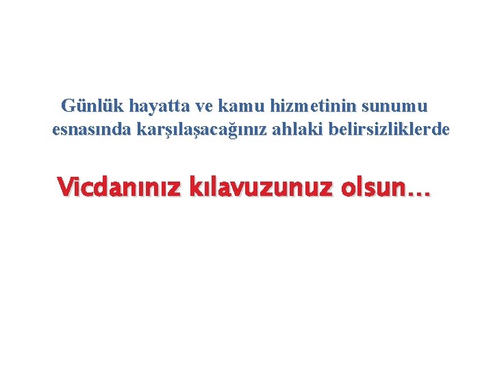 Günlük hayatta ve kamu hizmetinin sunumu esnasında karşılaşacağınız ahlaki belirsizliklerde Vicdanınız kılavuzunuz olsun… 