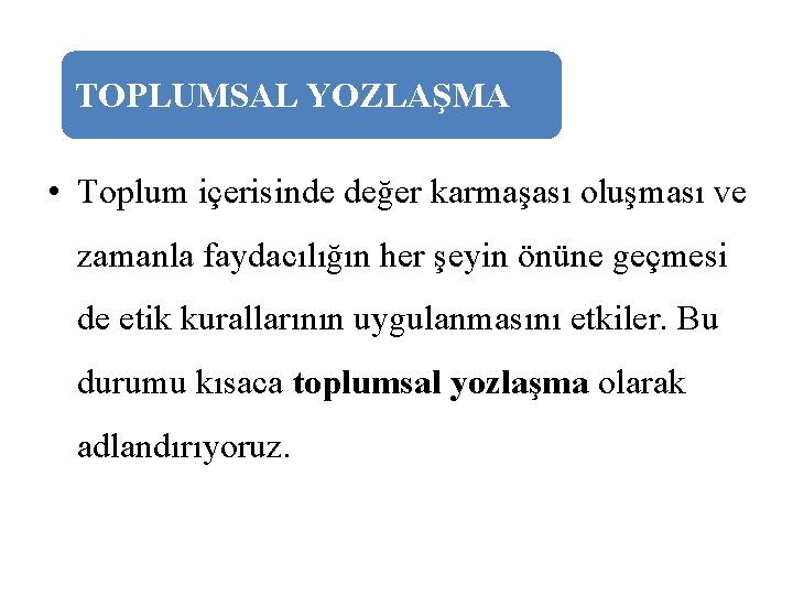 TOPLUMSAL YOZLAŞMA • Toplum içerisinde değer karmaşası oluşması ve zamanla faydacılığın her şeyin önüne