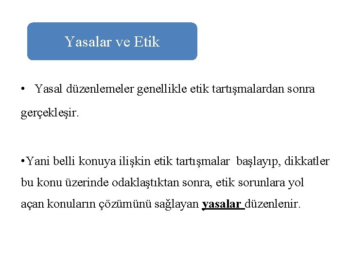 Yasalar ve Etik • Yasal düzenlemeler genellikle etik tartışmalardan sonra gerçekleşir. • Yani belli