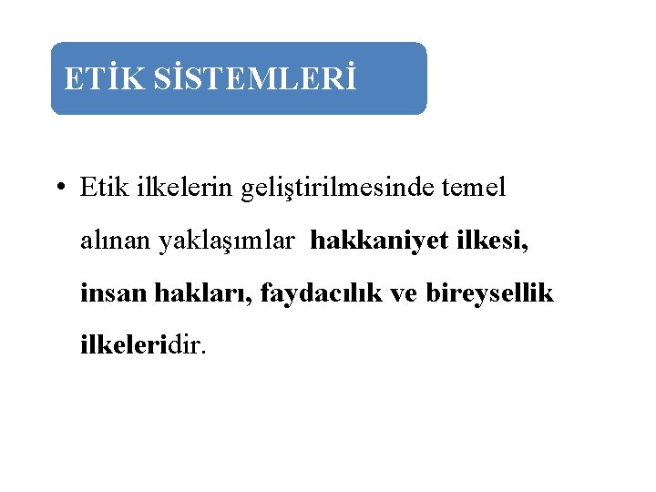 ETİK SİSTEMLERİ • Etik ilkelerin geliştirilmesinde temel alınan yaklaşımlar hakkaniyet ilkesi, insan hakları, faydacılık