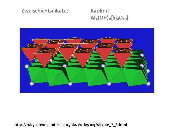 Zweischichtsilikate: Kaolinit Al₄(OH)₈[Si₄O₁₀] http: //ruby. chemie. uni freiburg. de/Vorlesung/silicate_7_5. html 