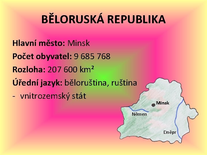BĚLORUSKÁ REPUBLIKA Hlavní město: Minsk Počet obyvatel: 9 685 768 Rozloha: 207 600 km² BĚLORUSKÁ REPUBLIKA Hlavní město: Minsk Počet obyvatel: 9 685 768 Rozloha: 207 600 km²