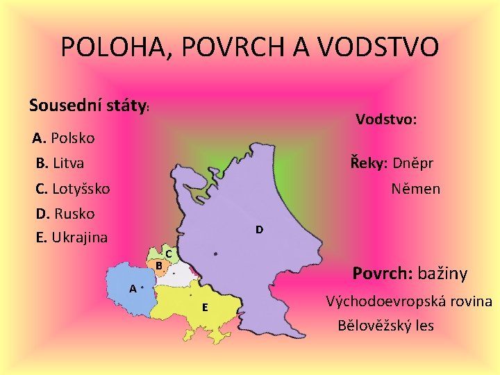 POLOHA, POVRCH A VODSTVO Sousední státy: Vodstvo: A. Polsko B. Litva Řeky: Dněpr C. POLOHA, POVRCH A VODSTVO Sousední státy: Vodstvo: A. Polsko B. Litva Řeky: Dněpr C.