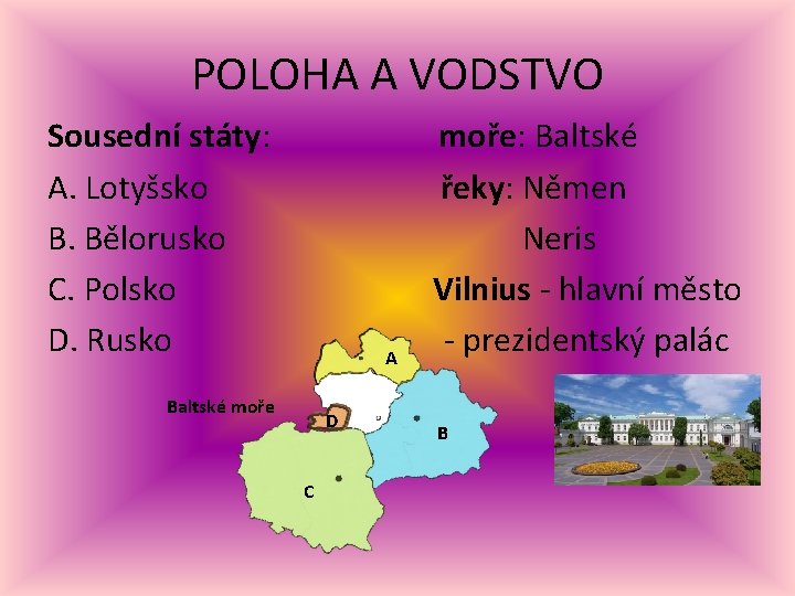 POLOHA A VODSTVO Sousední státy: A. Lotyšsko B. Bělorusko C. Polsko D. Rusko A POLOHA A VODSTVO Sousední státy: A. Lotyšsko B. Bělorusko C. Polsko D. Rusko A