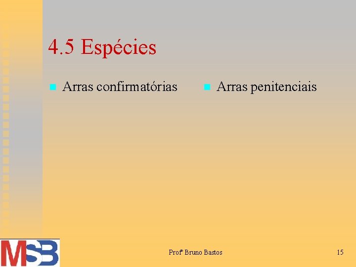 4. 5 Espécies n Arras confirmatórias n Arras penitenciais Profº Bruno Bastos 15 