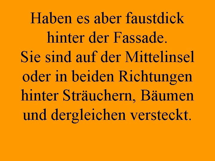 Haben es aber faustdick hinter der Fassade. Sie sind auf der Mittelinsel oder in