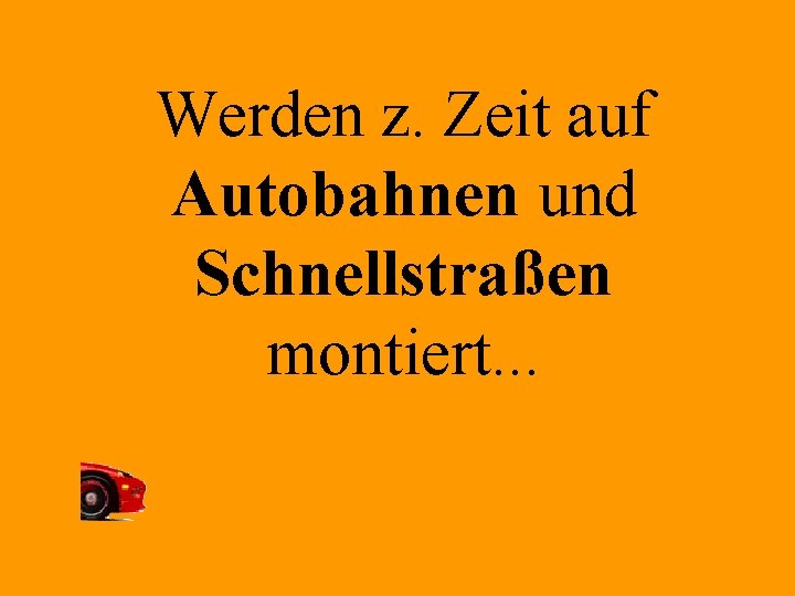 Werden z. Zeit auf Autobahnen und Schnellstraßen montiert. . . 