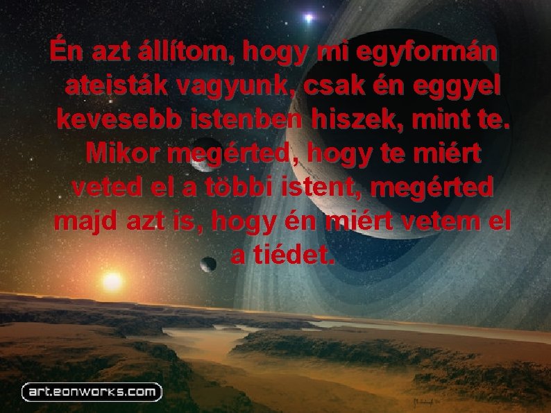 Én azt állítom, hogy mi egyformán ateisták vagyunk, csak én eggyel kevesebb istenben hiszek,