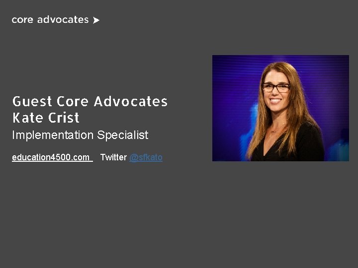 Guest Core Advocates Kate Crist Implementation Specialist education 4500. com Twitter @sfkato 