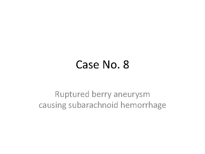 Case No. 8 Ruptured berry aneurysm causing subarachnoid hemorrhage 