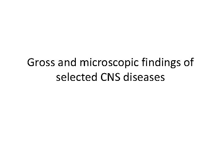 Gross and microscopic findings of selected CNS diseases 