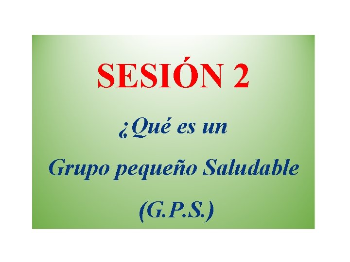 SESIÓN 2 ¿Qué es un Grupo pequeño Saludable (G. P. S. ) 