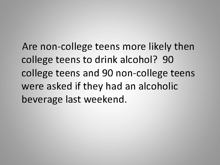Are non-college teens more likely then college teens to drink alcohol? 90 college teens
