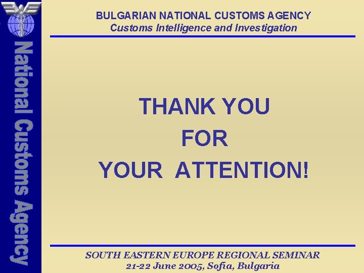 BULGARIAN NATIONAL CUSTOMS AGENCY Customs Intelligence and Investigation THANK YOU FOR YOUR ATTENTION! SOUTH