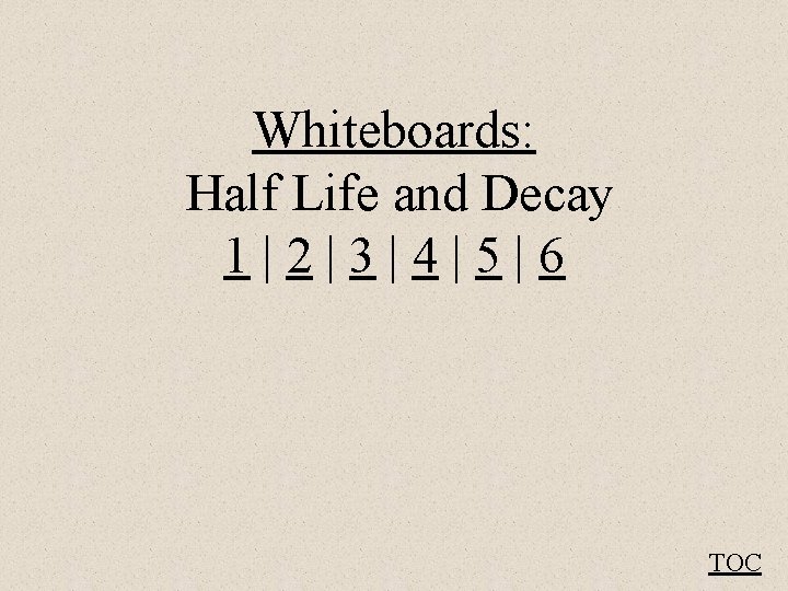 Whiteboards: Half Life and Decay 1|2|3|4|5|6 TOC 