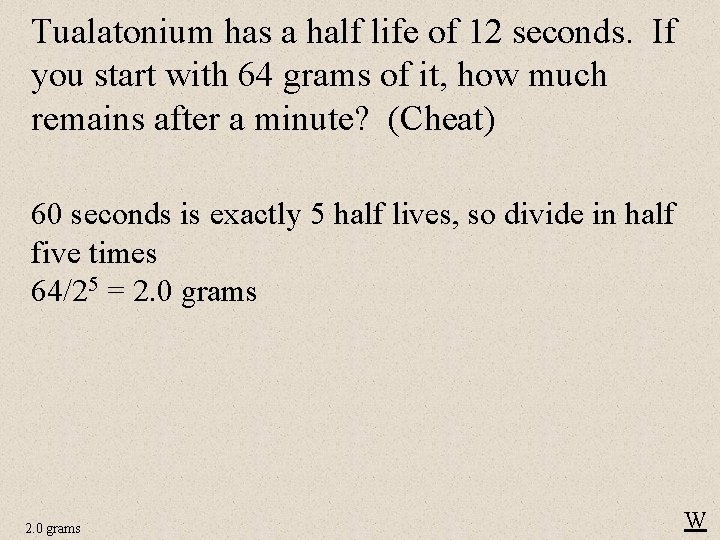Tualatonium has a half life of 12 seconds. If you start with 64 grams