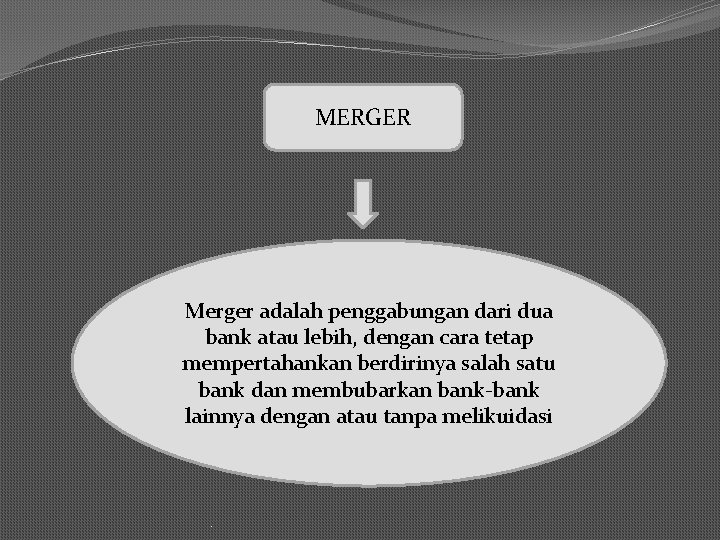 MERGER Merger adalah penggabungan dari dua bank atau lebih, dengan cara tetap mempertahankan berdirinya