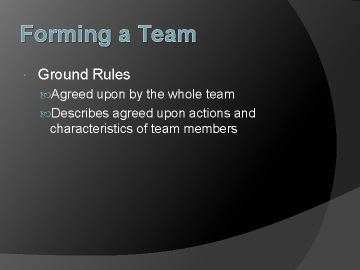 Forming a Team Ground Rules Agreed upon by the whole team Describes agreed upon