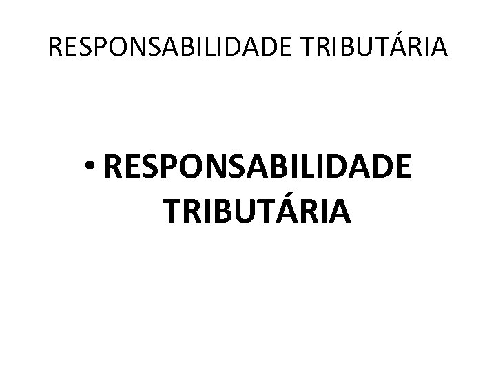 RESPONSABILIDADE TRIBUTÁRIA • RESPONSABILIDADE TRIBUTÁRIA 