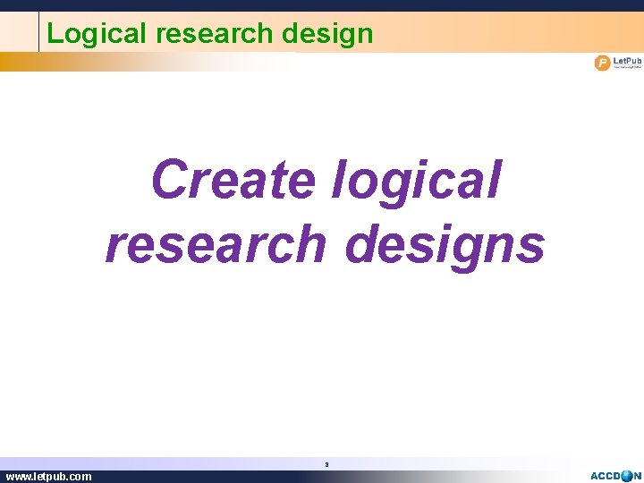 Logical research design Create logical research designs 8 www. letpub. com 