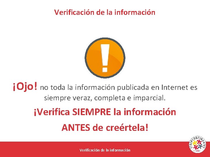 Verificación de la información ¡Ojo! no toda la información publicada en Internet es siempre