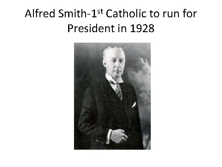 Alfred Smith-1 st Catholic to run for President in 1928 