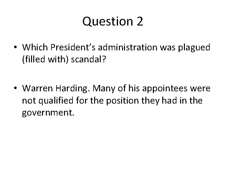 Question 2 • Which President’s administration was plagued (filled with) scandal? • Warren Harding.